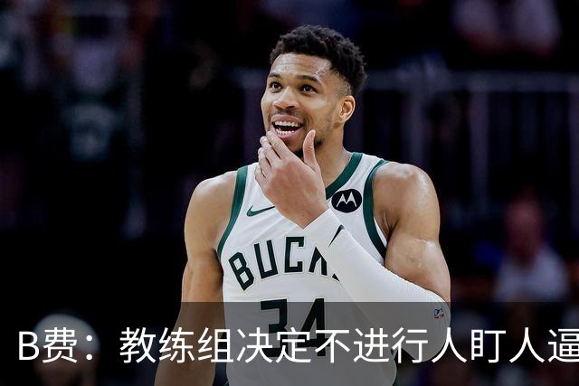 B费：教练组决定不进行人盯人逼抢 战术是否有误？这不该由我分析
